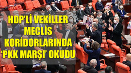 HDP'li vekiller Meclis koridorlarında PKK marşı okudu